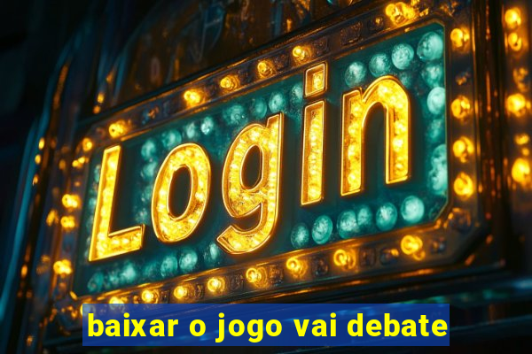 baixar o jogo vai debate