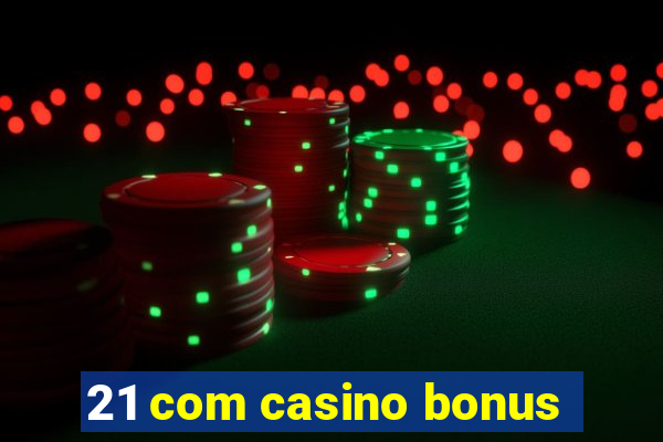 21 com casino bonus