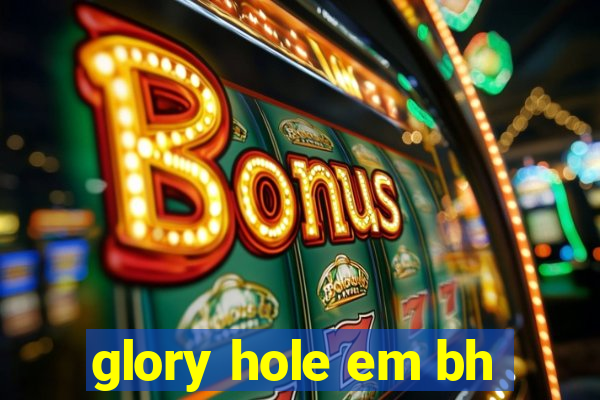 glory hole em bh