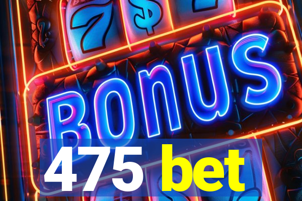 475 bet