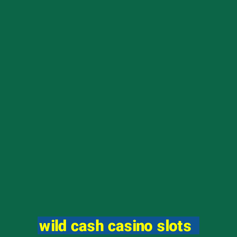 wild cash casino slots