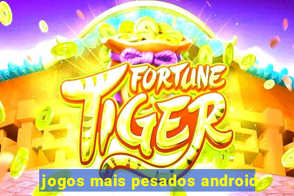 jogos mais pesados android