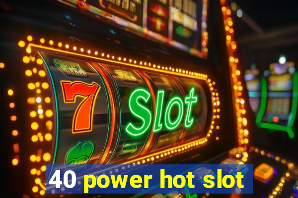 40 power hot slot