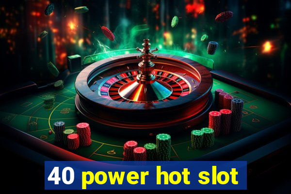 40 power hot slot