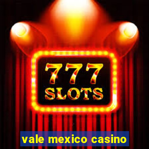 vale mexico casino