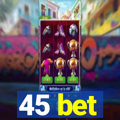 45 bet