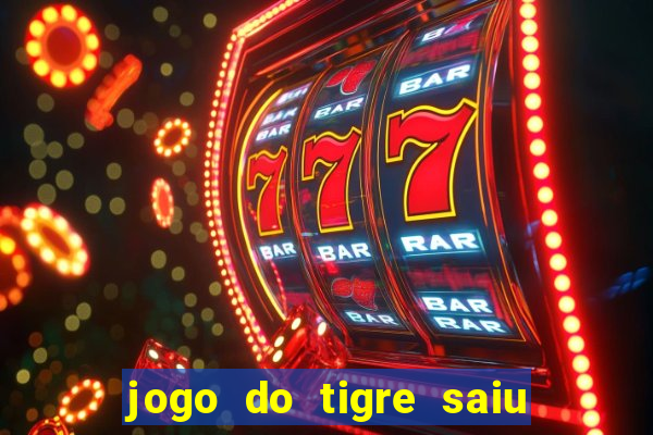 jogo do tigre saiu do ar