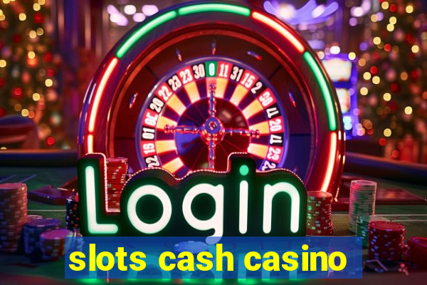 slots cash casino