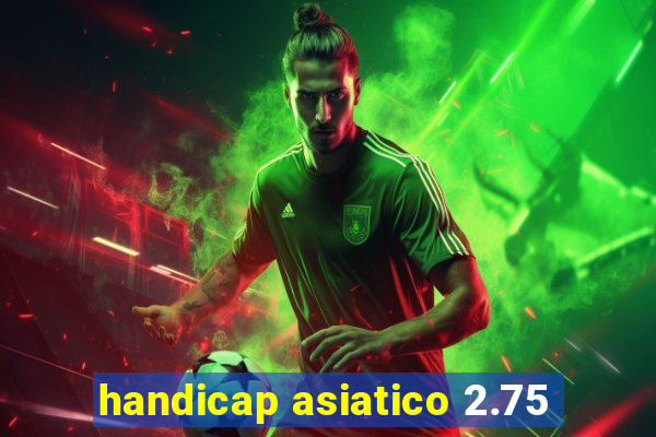 handicap asiatico 2.75