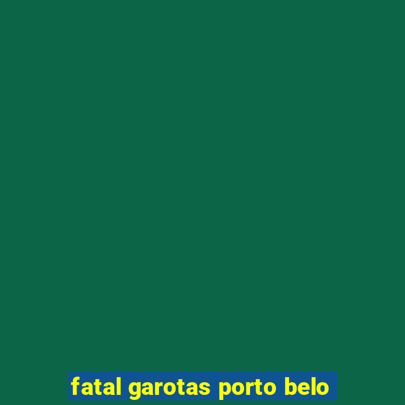 fatal garotas porto belo