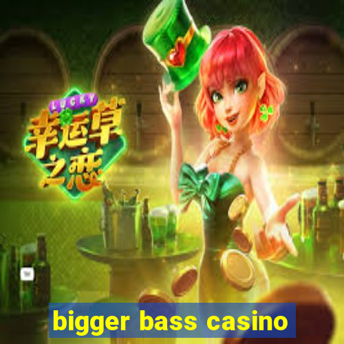 bigger bass casino