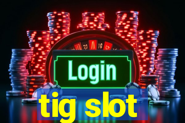 tig slot