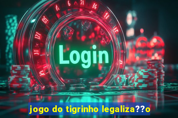 jogo do tigrinho legaliza??o