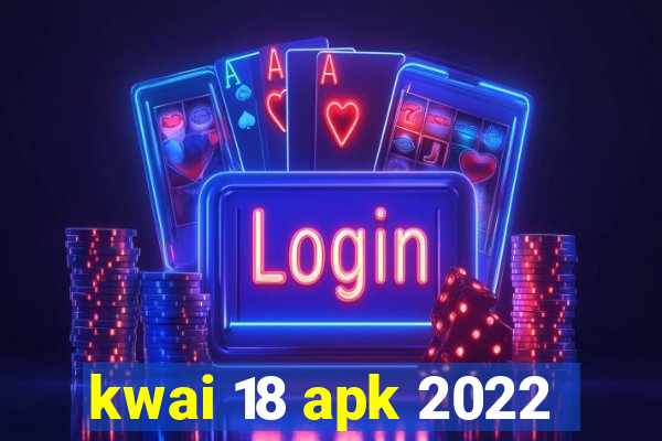 kwai 18 apk 2022