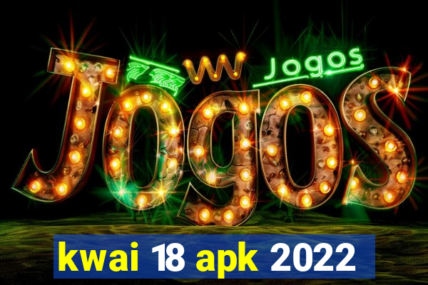 kwai 18 apk 2022