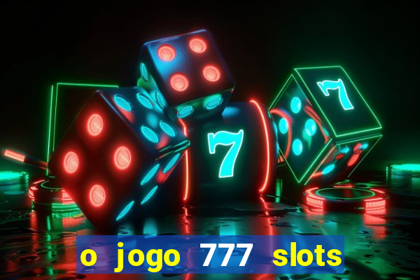 o jogo 777 slots paga mesmo