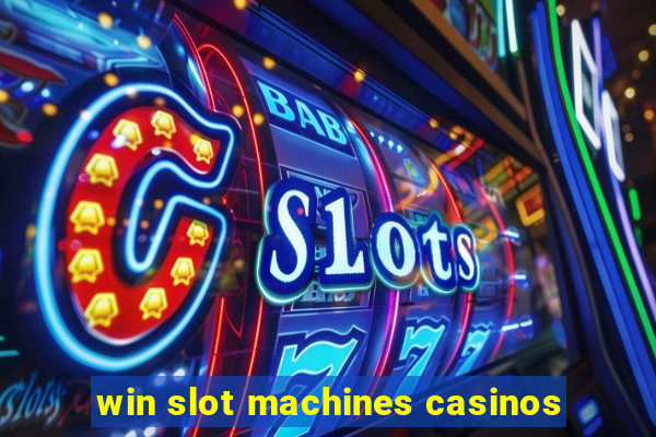 win slot machines casinos