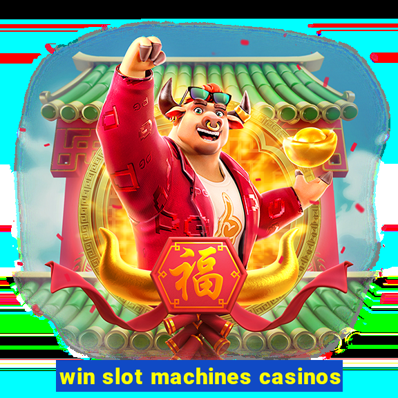 win slot machines casinos