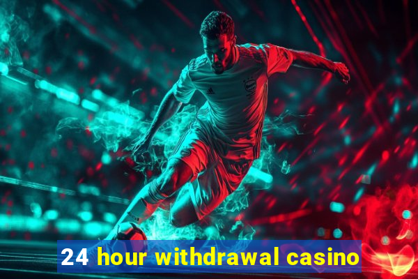 24 hour withdrawal casino