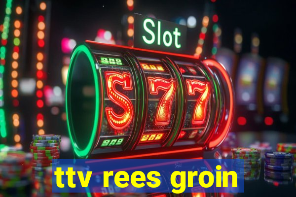 ttv rees groin