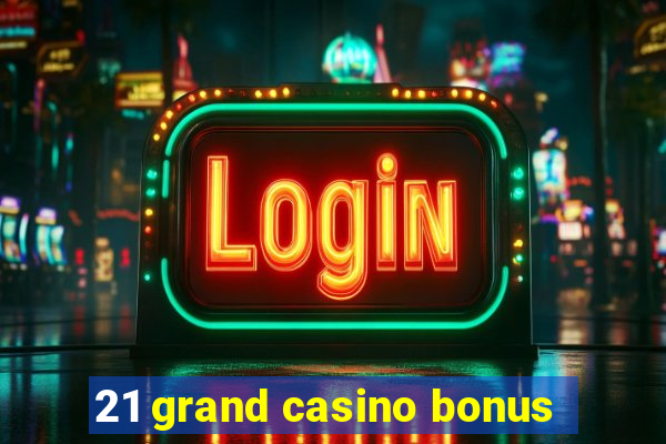 21 grand casino bonus