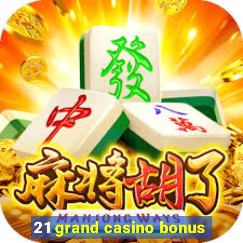 21 grand casino bonus