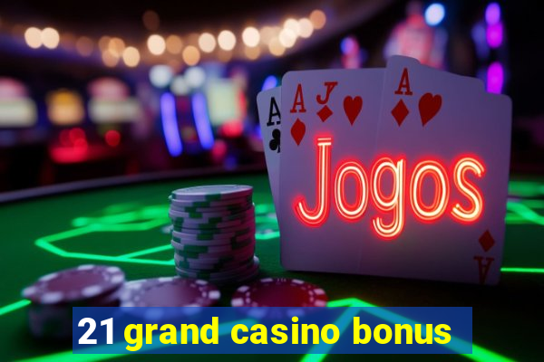 21 grand casino bonus