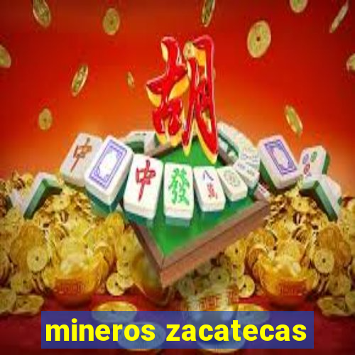 mineros zacatecas