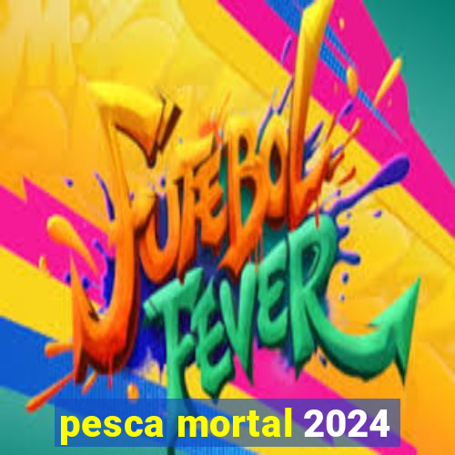 pesca mortal 2024