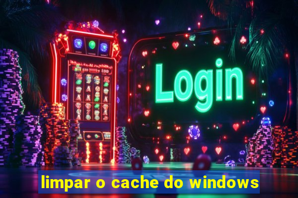 limpar o cache do windows