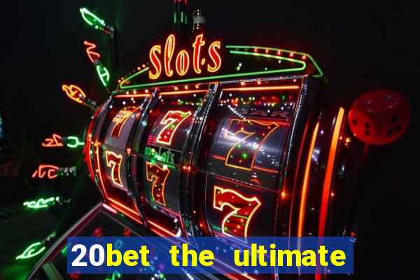 20bet the ultimate online casino site for