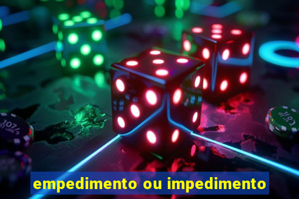 empedimento ou impedimento