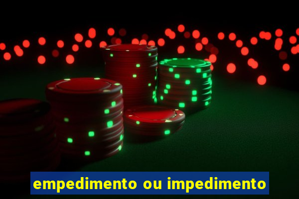 empedimento ou impedimento