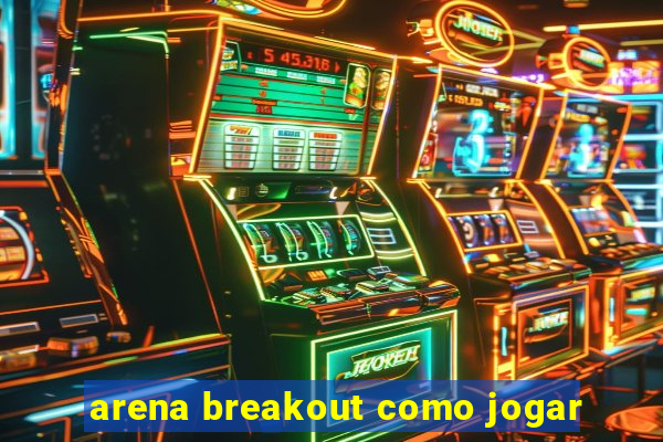 arena breakout como jogar