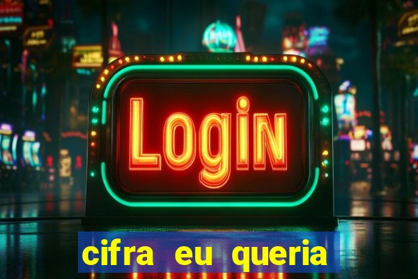 cifra eu queria ser levado