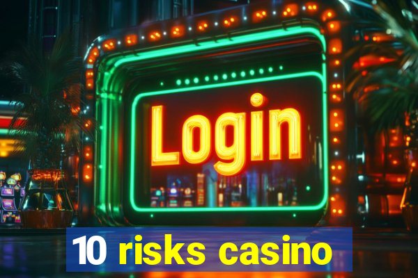 10 risks casino