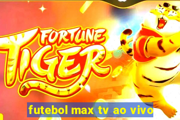 futebol max tv ao vivo