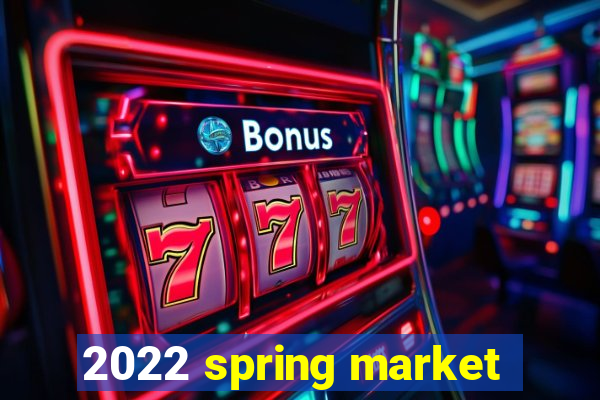 2022 spring market