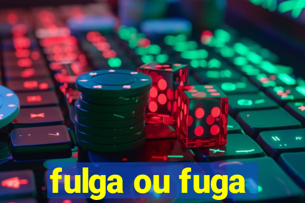 fulga ou fuga