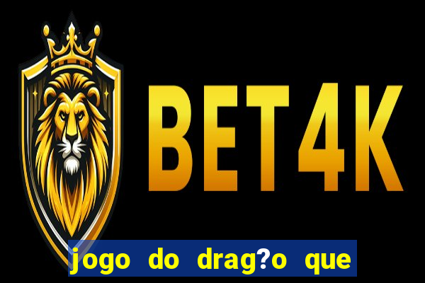 jogo do drag?o que ganha dinheiro