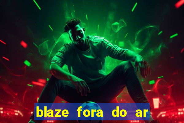 blaze fora do ar no brasil