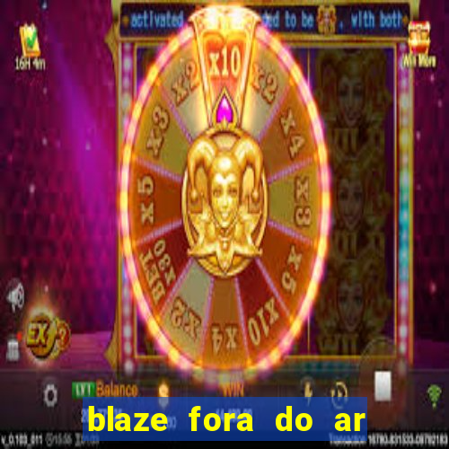 blaze fora do ar no brasil