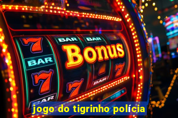 jogo do tigrinho polícia