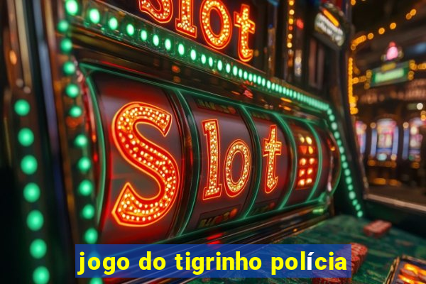 jogo do tigrinho polícia