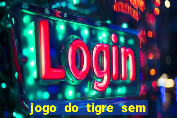 jogo do tigre sem depósito inicial