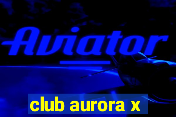 club aurora x