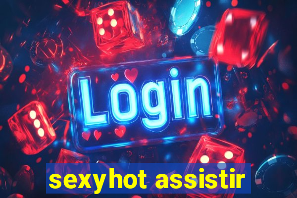 sexyhot assistir