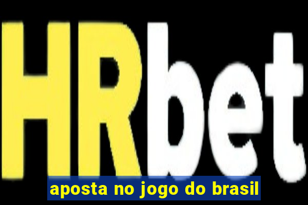 aposta no jogo do brasil