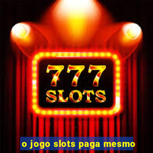 o jogo slots paga mesmo