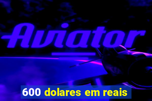 600 dolares em reais